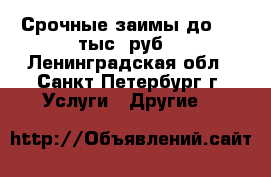 Срочные заимы до 200 тыс. руб. - Ленинградская обл., Санкт-Петербург г. Услуги » Другие   